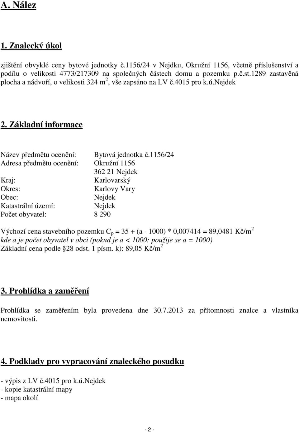 1156/24 Adresa předmětu ocenění: Okružní 1156 362 21 Nejdek Kraj: Karlovarský Okres: Karlovy Vary Obec: Nejdek Katastrální území: Nejdek Počet obyvatel: 8 290 Výchozí cena stavebního pozemku C p = 35