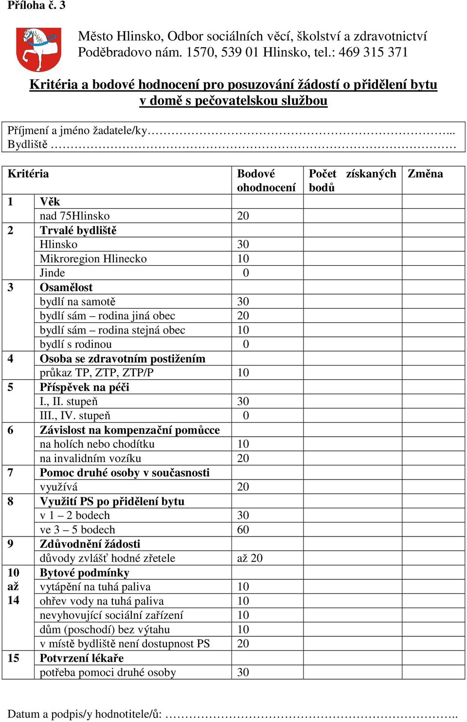 .. Bydliště Kritéria Bodové ohodnocení 1 Věk nad 75Hlinsko 20 2 Trvalé bydliště Hlinsko 30 Mikroregion Hlinecko 10 Jinde 0 3 Osamělost bydlí na samotě 30 bydlí sám rodina jiná obec 20 bydlí sám