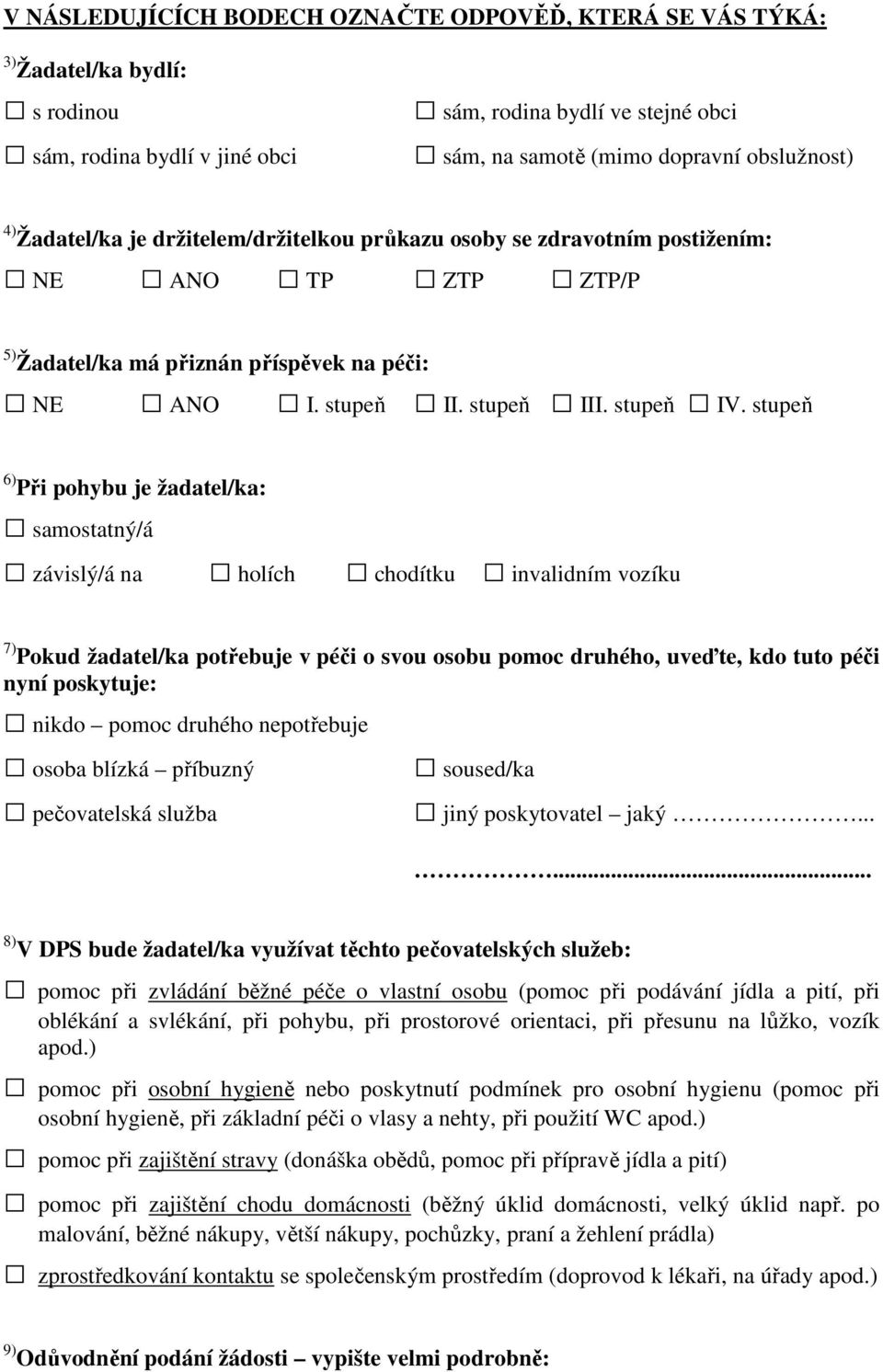 stupeň 6) Při pohybu je žadatel/ka: samostatný/á závislý/á na holích chodítku invalidním vozíku 7) Pokud žadatel/ka potřebuje v péči o svou osobu pomoc druhého, uveďte, kdo tuto péči nyní poskytuje: