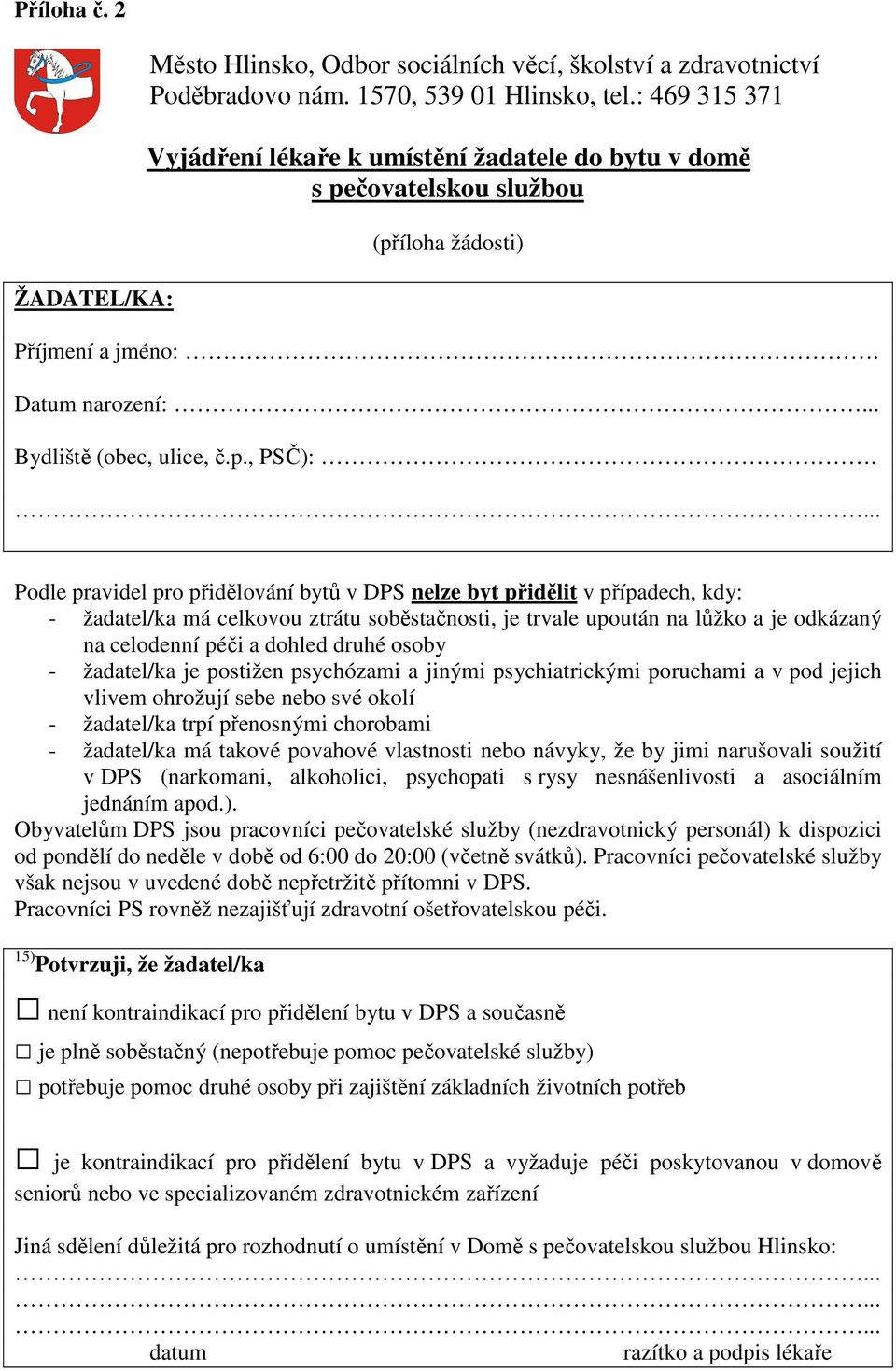 Podle pravidel pro přidělování bytů v DPS nelze byt přidělit v případech, kdy: - žadatel/ka má celkovou ztrátu soběstačnosti, je trvale upoután na lůžko a je odkázaný na celodenní péči a dohled druhé