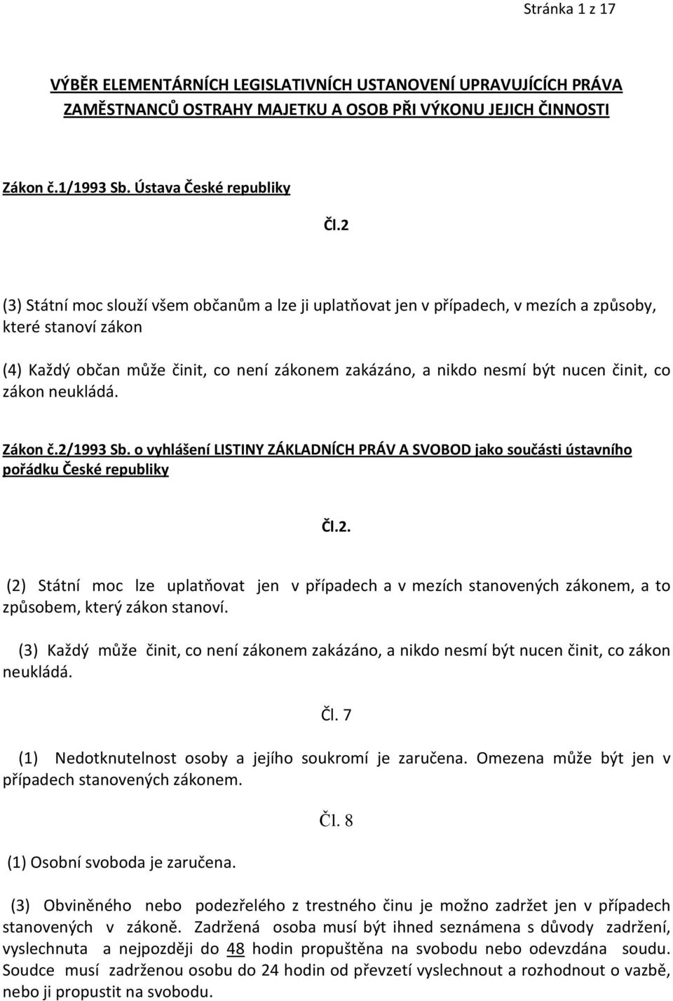 co zákon neukládá. Zákon č.2/1993 Sb. o vyhlášení LISTINY ZÁKLADNÍCH PRÁV A SVOBOD jako součásti ústavního pořádku České republiky Čl.2. (2) Státní moc lze uplatňovat jen v případech a v mezích stanovených zákonem, a to způsobem, který zákon stanoví.