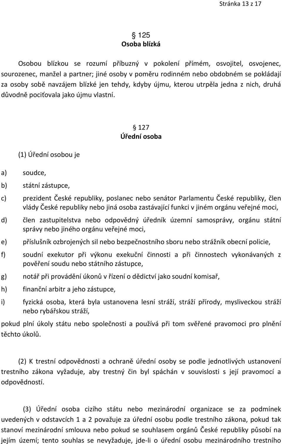 (1) Úřední osobou je a) soudce, b) státní zástupce, 127 Úřední osoba c) prezident České republiky, poslanec nebo senátor Parlamentu České republiky, člen vlády České republiky nebo jiná osoba