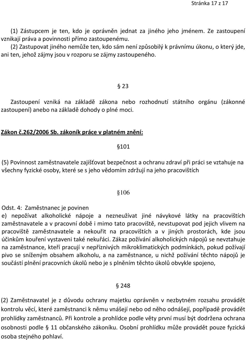 23 Zastoupení vzniká na základě zákona nebo rozhodnutí státního orgánu (zákonné zastoupení) anebo na základě dohody o plné moci. Zákon č.262/2006 Sb.