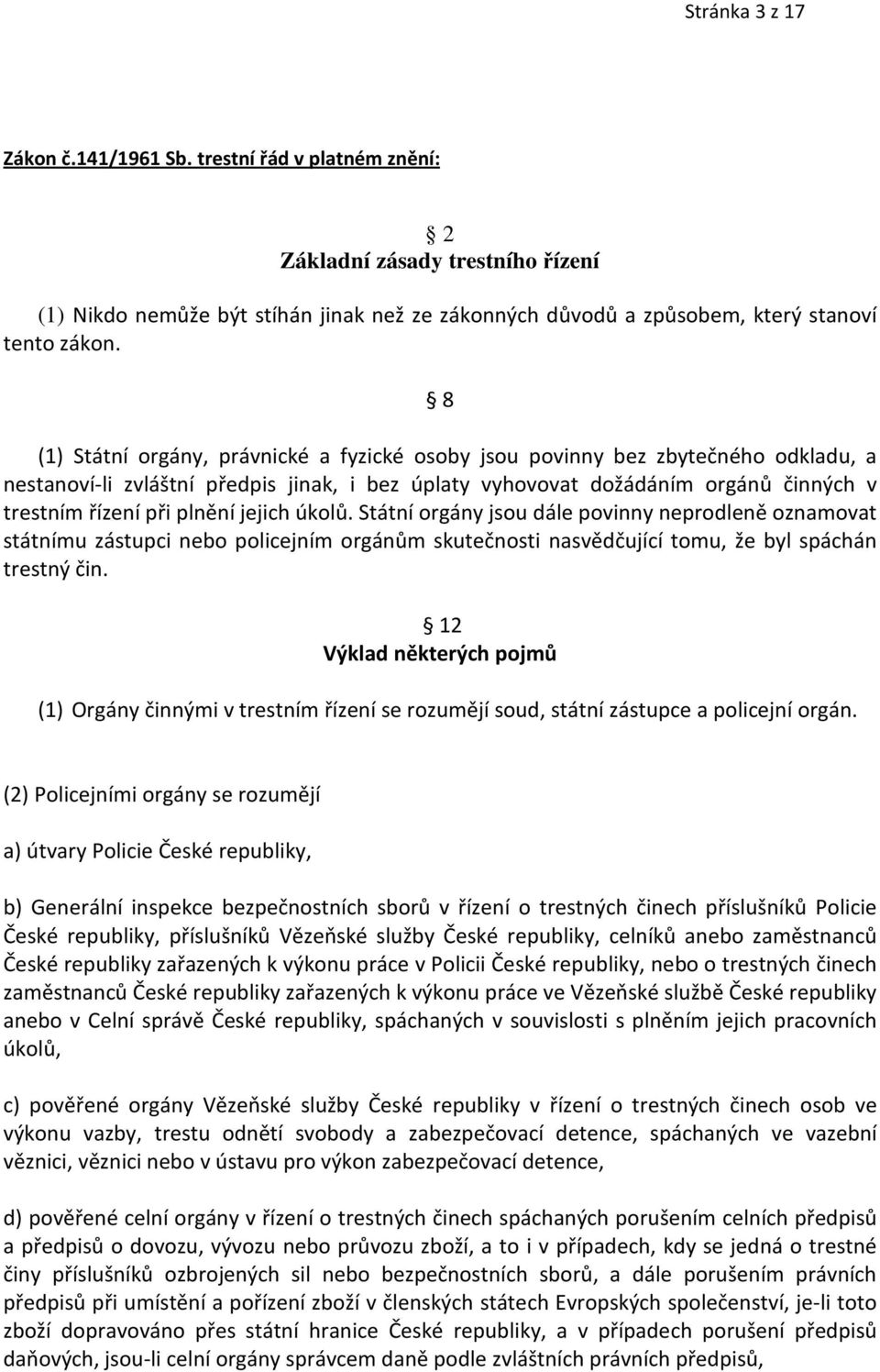 jejich úkolů. Státní orgány jsou dále povinny neprodleně oznamovat státnímu zástupci nebo policejním orgánům skutečnosti nasvědčující tomu, že byl spáchán trestný čin.