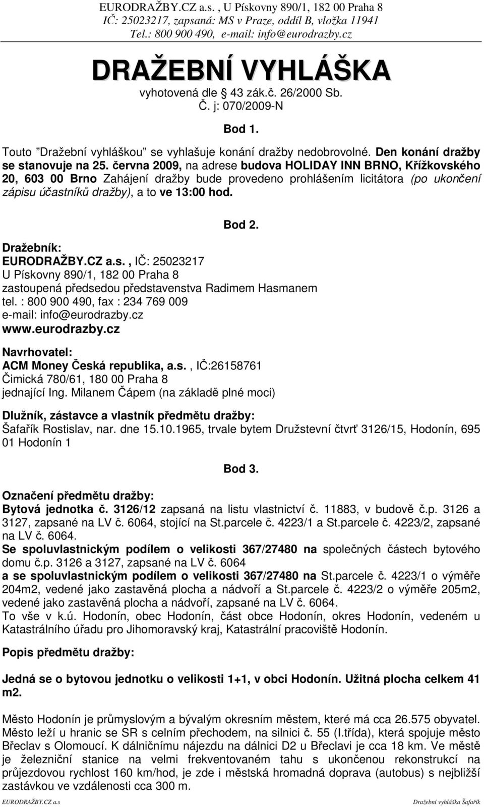 ervna 2009, na adrese budova HOLIDAY INN BRNO, Kížkovského 20, 603 00 Brno Zahájení dražby bude provedeno prohlášením licitátora (po ukonení zápisu úastník dražby), a to ve 13:00 hod. Bod 2.