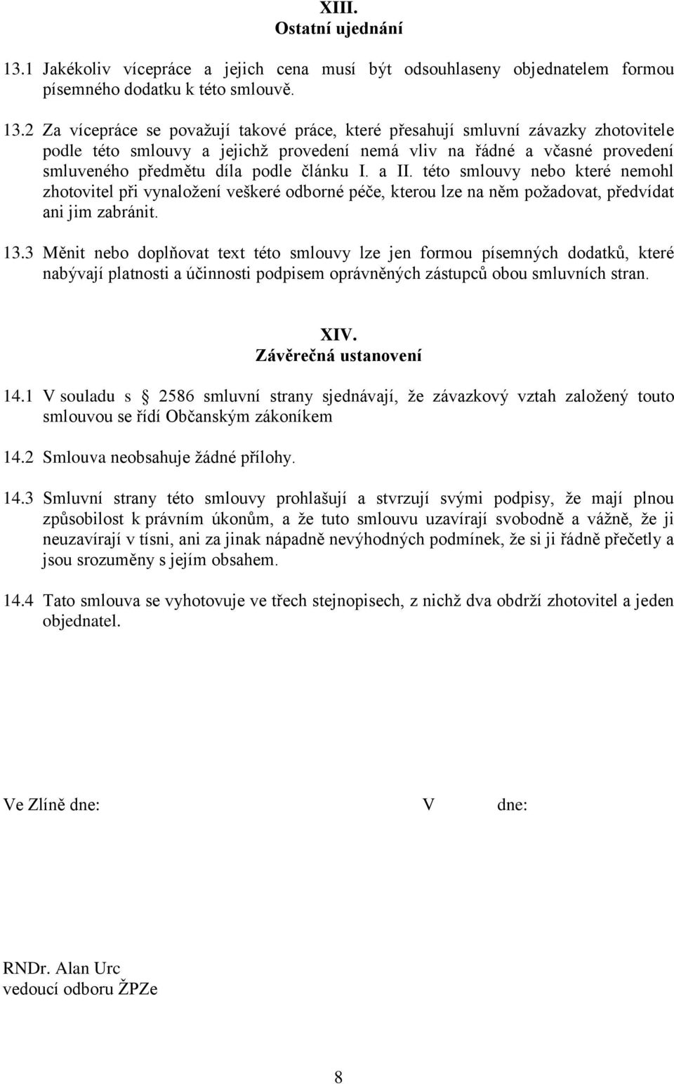 2 Za vícepráce se považují takové práce, které přesahují smluvní závazky zhotovitele podle této smlouvy a jejichž provedení nemá vliv na řádné a včasné provedení smluveného předmětu díla podle článku