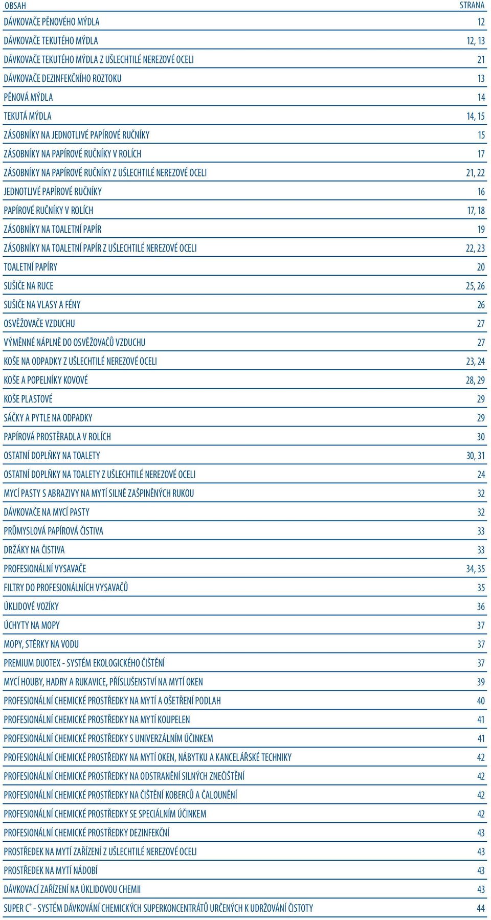 V ROLÍCH 17, 18 ZÁSOBNÍKY NA TOALETNÍ PAPÍR 19 ZÁSOBNÍKY NA TOALETNÍ PAPÍR Z UŠLECHTILÉ NEREZOVÉ OCELI 22, 23 TOALETNÍ PAPÍRY 20 SUŠIČE NA RUCE 25, 26 SUŠIČE NA VLASY A FÉNY 26 OSVĚŽOVAČE VZDUCHU 27