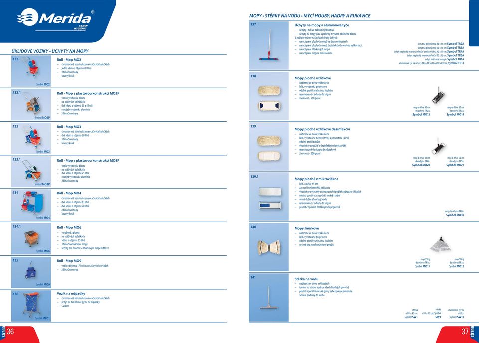 plastu na otáčivých kolečkách dvě vědra o objemu 25 a 6 litrů rukojeť vyrobená z aluminia ždímač na mopy 137 138 Úchyty na mopy a aluminiové tyče úchyty i tyč lze zakoupit jednotlivě úchyty na mopy