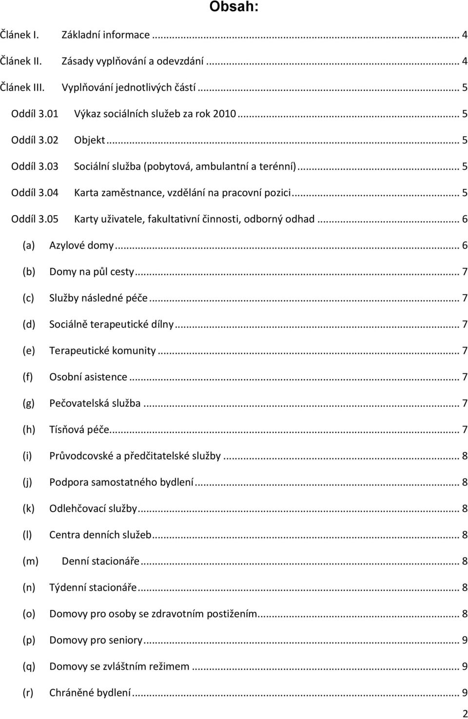 .. 6 (a) Azylové domy... 6 (b) Domy na půl cesty... 7 (c) Služby následné péče... 7 (d) Sociálně terapeutické dílny... 7 (e) Terapeutické komunity... 7 (f) Osobní asistence... 7 (g) Pečovatelská služba.