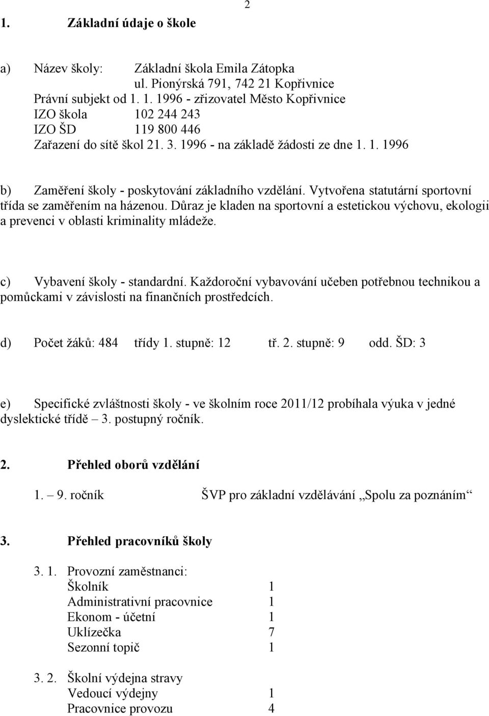 Vytvořena statutární sportovní třída se zaměřením na házenou. Důraz je kladen na sportovní a estetickou výchovu, ekologii a prevenci v oblasti kriminality mládeže. c) Vybavení školy - standardní.