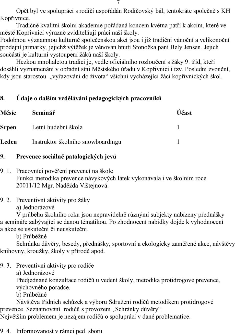 Podobnou významnou kulturně společenskou akcí jsou i již tradiční vánoční a velikonoční prodejní jarmarky, jejichž výtěžek je věnován hnutí Stonožka paní Bely Jensen.