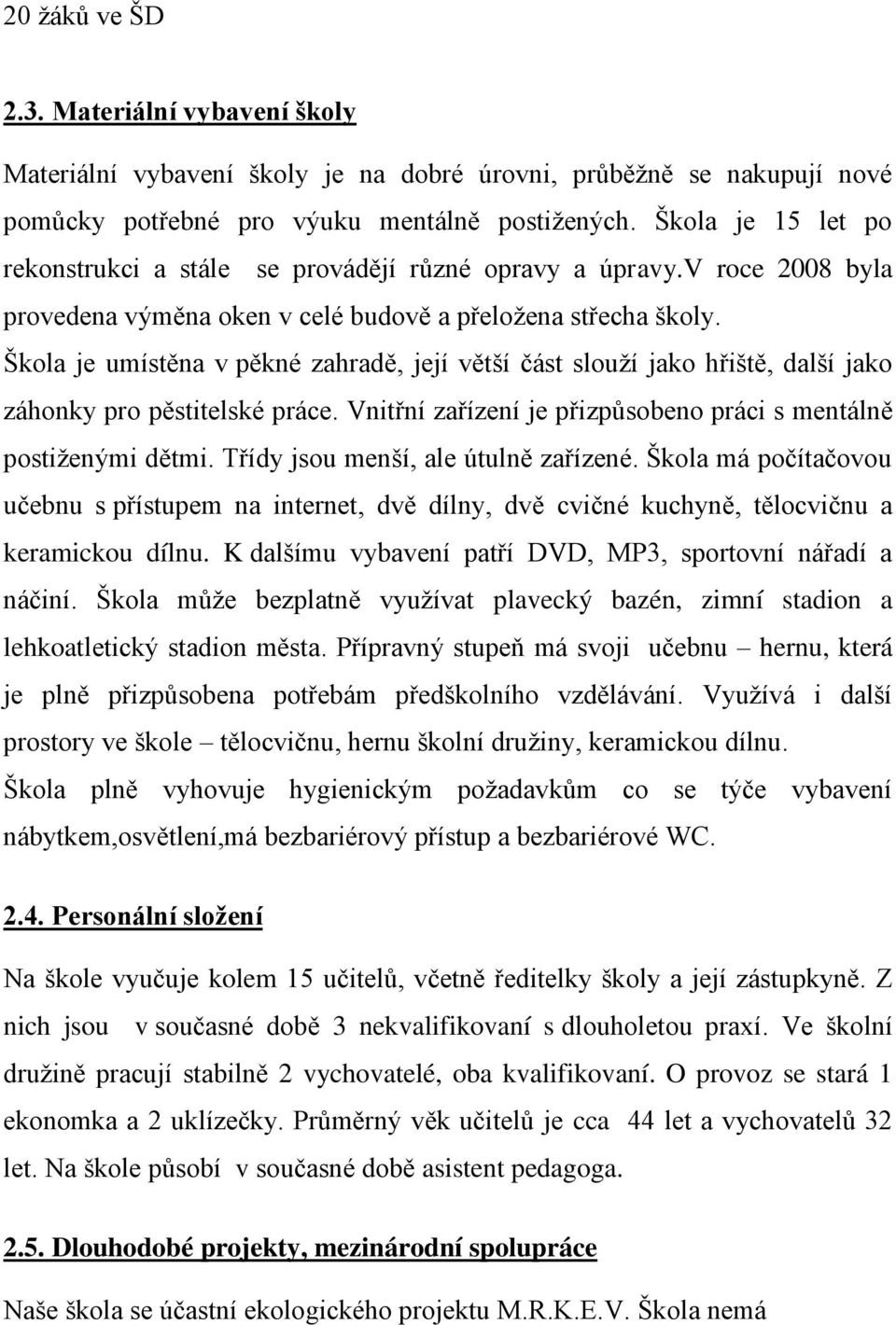 Škola je umístěna v pěkné zahradě, její větší část slouţí jako hřiště, další jako záhonky pro pěstitelské práce. Vnitřní zařízení je přizpůsobeno práci s mentálně postiţenými dětmi.