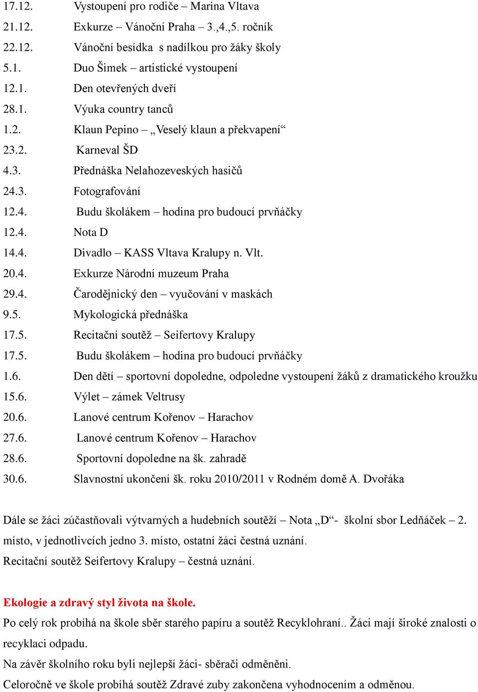 4. Divadlo KASS Vltava Kralupy n. Vlt. 20.4. Exkurze Národní muzeum Praha 29.4. Čarodějnický den vyučování v maskách 9.5. Mykologická přednáška 17.5. Recitační soutěţ Seifertovy Kralupy 17.5. Budu školákem hodina pro budoucí prvňáčky 1.