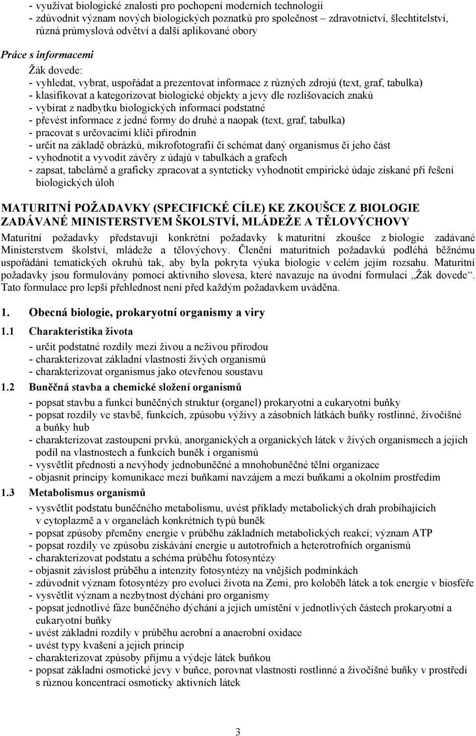 dle rozlišovacích znaků - vybírat z nadbytku biologických informací podstatné - převést informace z jedné formy do druhé a naopak (text, graf, tabulka) - pracovat s určovacími klíči přírodnin - určit