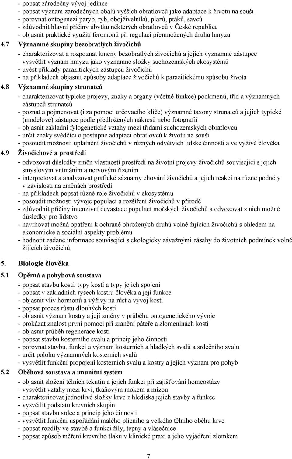 7 Významné skupiny bezobratlých živočichů - charakterizovat a rozpoznat kmeny bezobratlých živočichů a jejich významné zástupce - vysvětlit význam hmyzu jako významné složky suchozemských ekosystémů