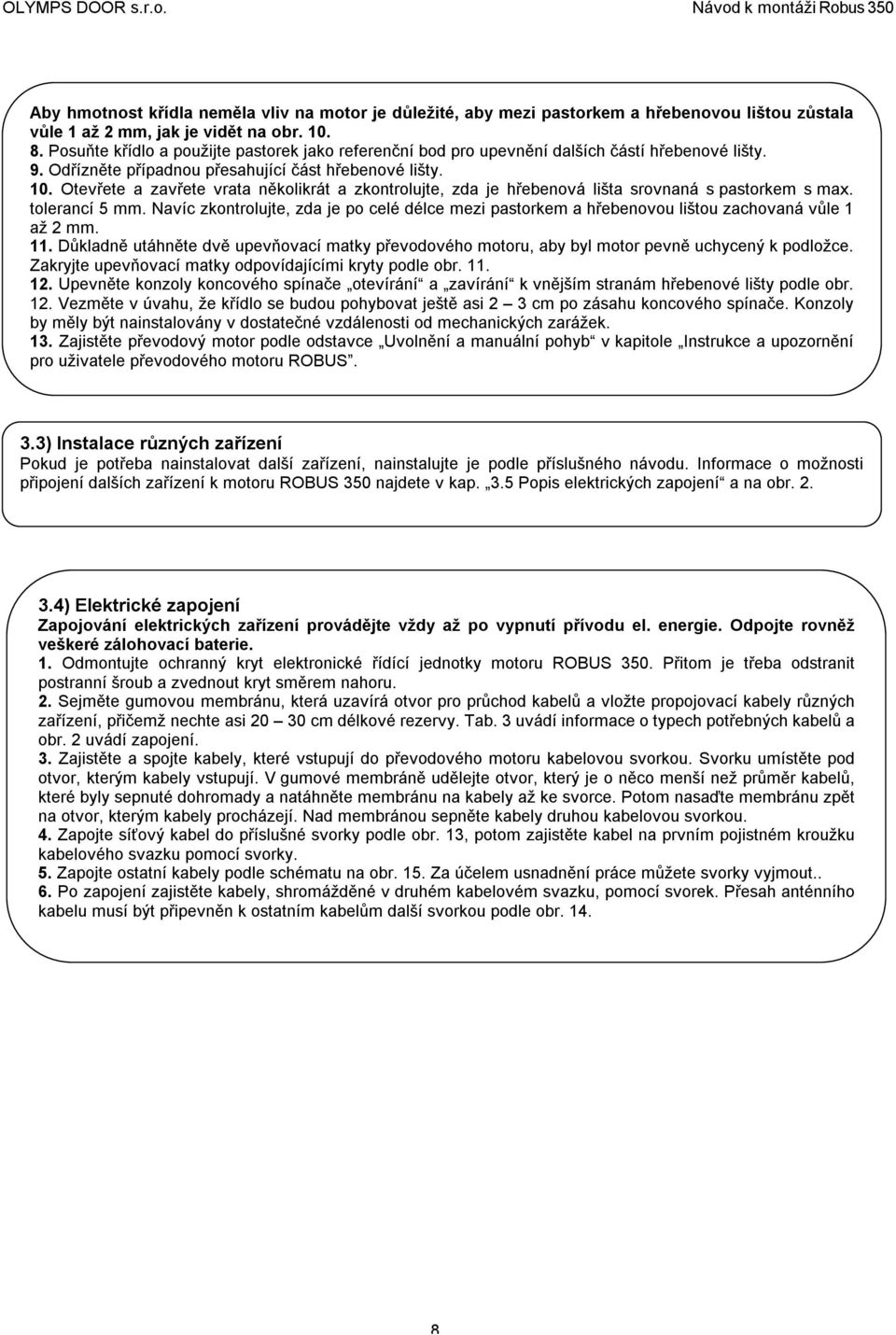 Otevřete a zavřete vrata několikrát a zkontrolujte, zda je hřebenová lišta srovnaná s pastorkem s max. tolerancí 5 mm.