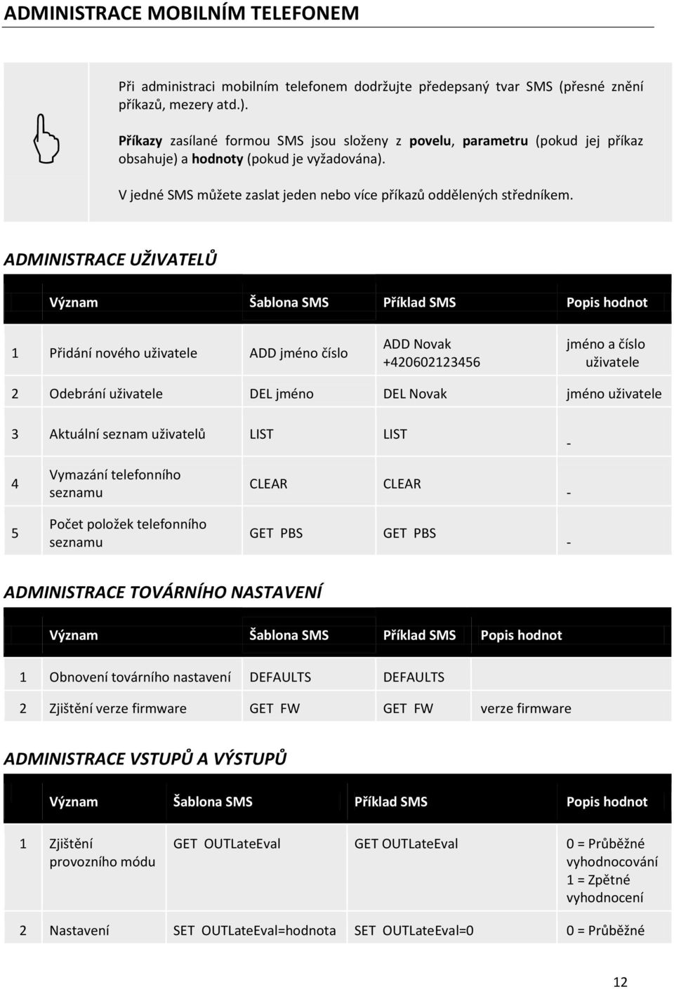 ADMINISTRACE UŽIVATELŮ Význam Šablona SMS Příklad SMS Popis hodnot 1 Přidání nového uživatele ADD jméno číslo ADD Novak +420602123456 jméno a číslo uživatele 2 Odebrání uživatele DEL jméno DEL Novak