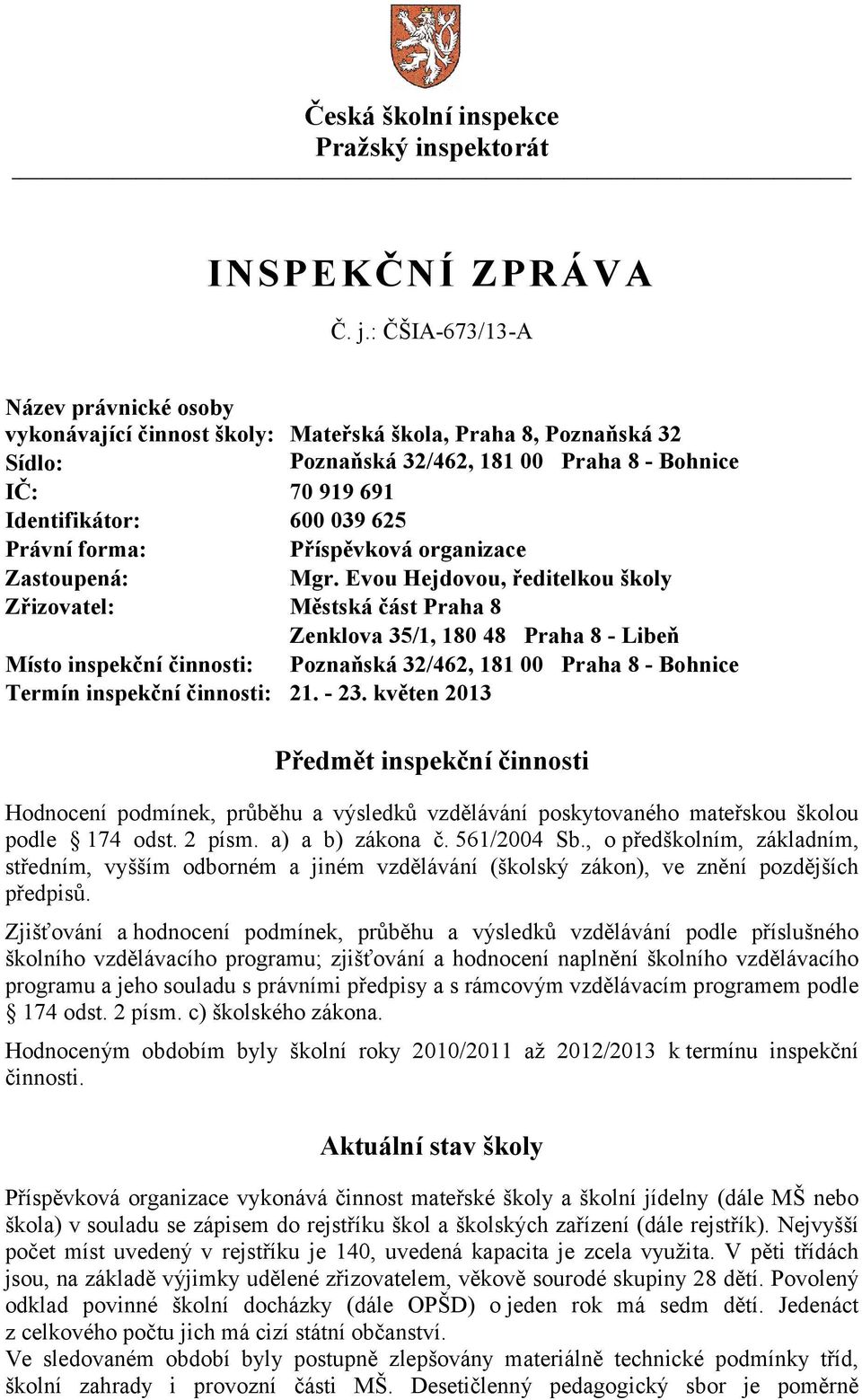 Evou Hejdovou, ředitelkou školy Zřizovatel: Městská část Praha 8 Zenklova 35/1, 180 48 Praha 8 - Libeň Místo inspekční činnosti: Poznaňská 32/462, 181 00 Praha 8 - Bohnice Termín inspekční činnosti: