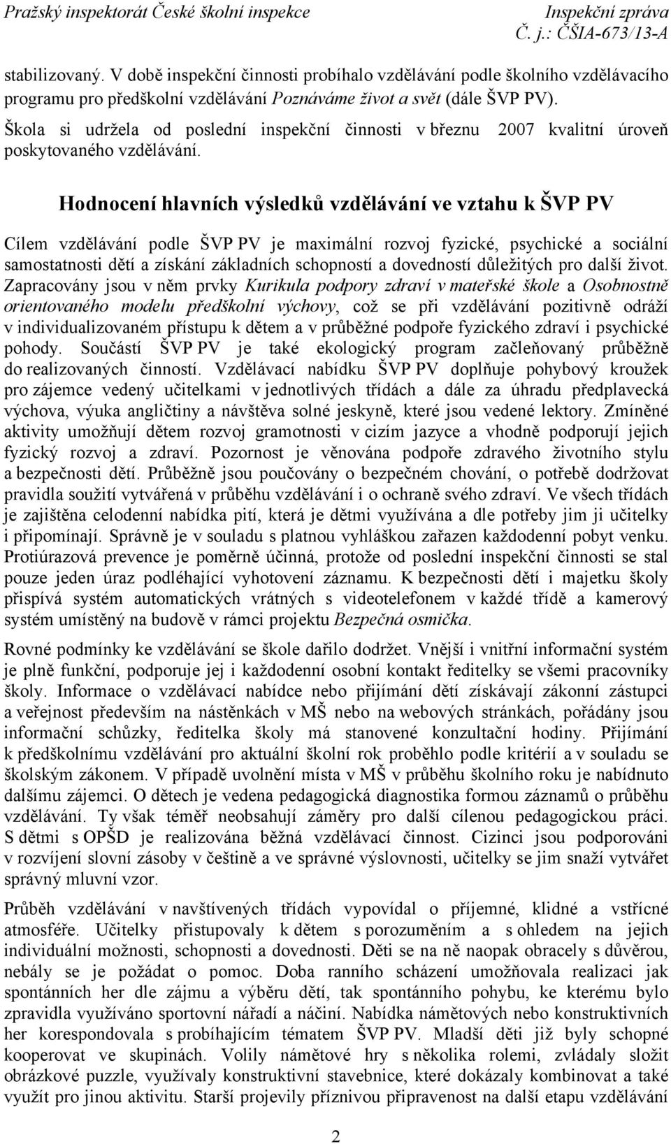 Hodnocení hlavních výsledků vzdělávání ve vztahu k ŠVP PV Cílem vzdělávání podle ŠVP PV je maximální rozvoj fyzické, psychické a sociální samostatnosti dětí a získání základních schopností a