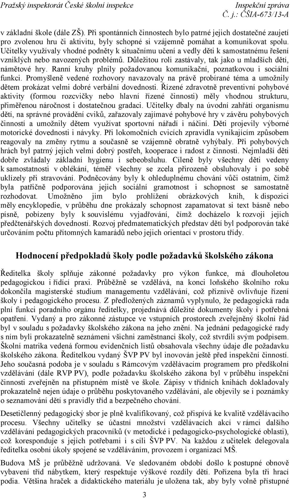 Ranní kruhy plnily požadovanou komunikační, poznatkovou i sociální funkci. Promyšleně vedené rozhovory navazovaly na právě probírané téma a umožnily dětem prokázat velmi dobré verbální dovednosti.