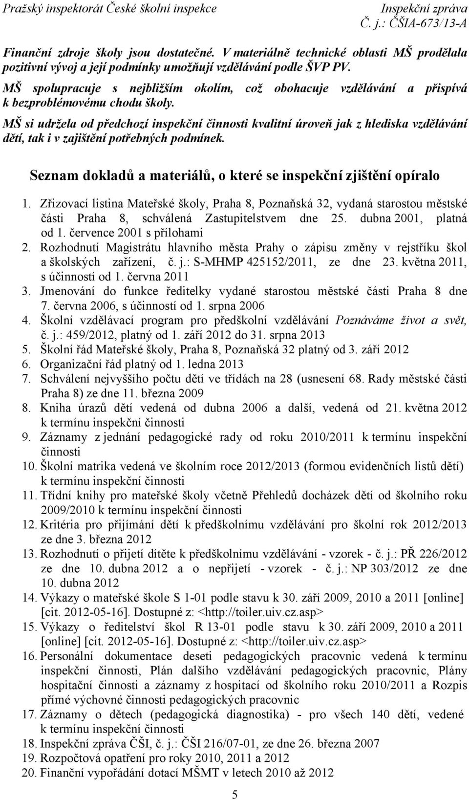 MŠ si udržela od předchozí inspekční činnosti kvalitní úroveň jak z hlediska vzdělávání dětí, tak i v zajištění potřebných podmínek.