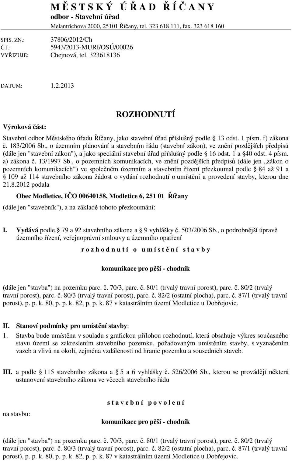 f) zákona č. 183/2006 Sb., o územním plánování a stavebním řádu (stavební zákon), ve znění pozdějších předpisů (dále jen "stavební zákon"), a jako speciální stavební úřad příslušný podle 16 odst.