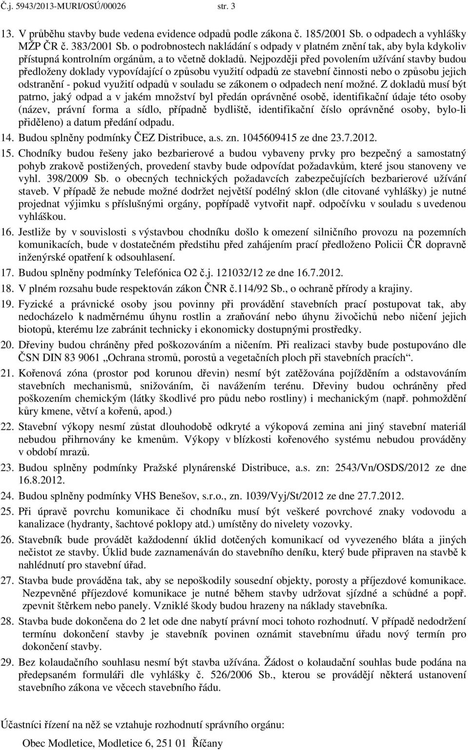 Nejpozději před povolením užívání stavby budou předloženy doklady vypovídající o způsobu využití odpadů ze stavební činnosti nebo o způsobu jejich odstranění - pokud využití odpadů v souladu se