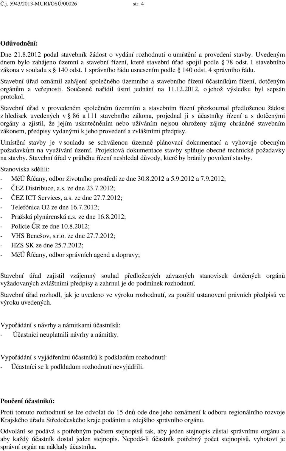 Stavební úřad oznámil zahájení společného územního a stavebního řízení účastníkům řízení, dotčeným orgánům a veřejnosti. Současně nařídil ústní jednání na 11.12.