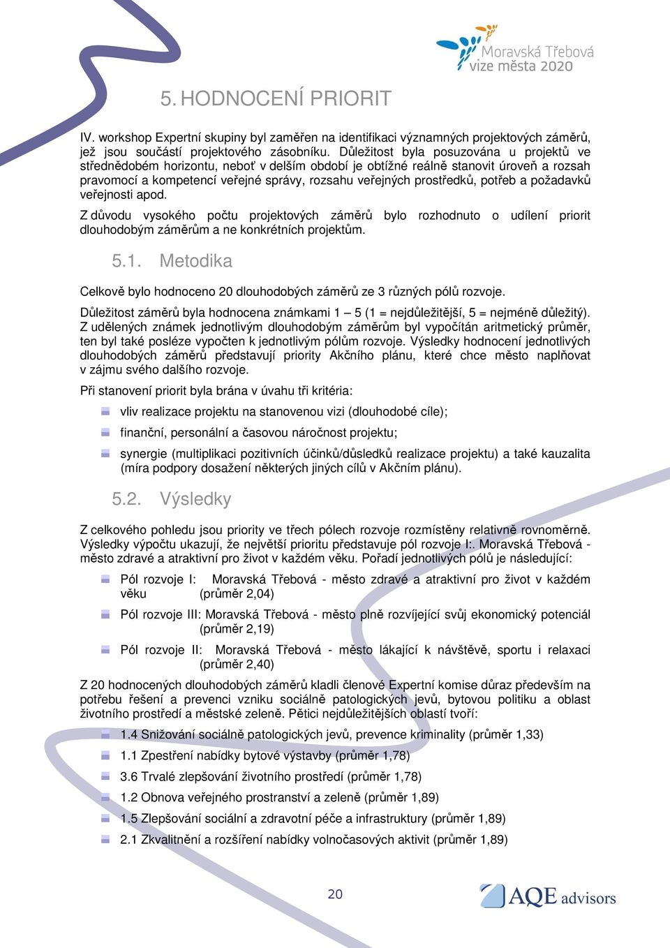 potřeb a požadavků veřejnosti apod. Z důvodu vysokého počtu projektových záměrů bylo rozhodnuto o udílení priorit dlouhodobým záměrům a ne konkrétních projektům. 5.1.