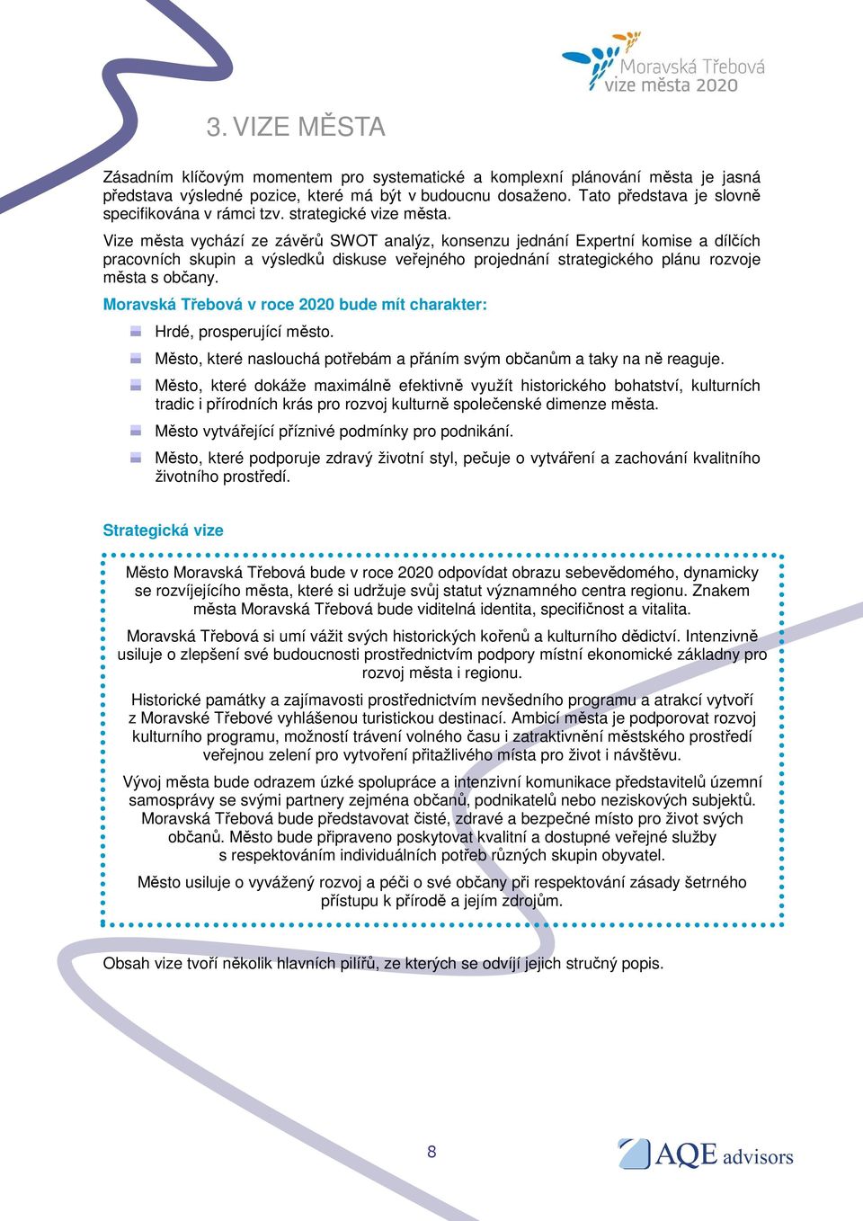 Vize města vychází ze závěrů SWOT analýz, konsenzu jednání Expertní komise a dílčích pracovních skupin a výsledků diskuse veřejného projednání strategického plánu rozvoje města s občany.