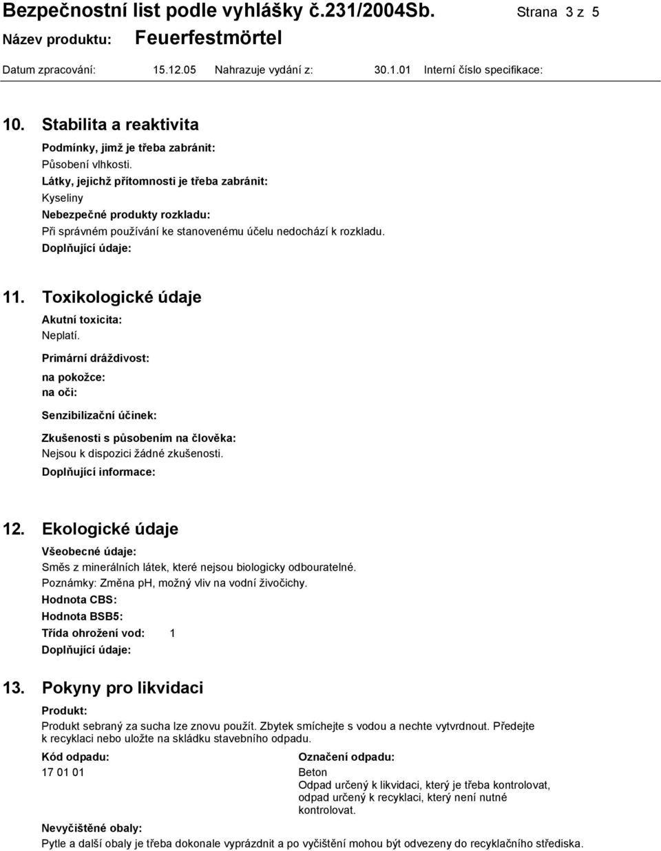 Toxikologické údaje Akutní toxicita: Neplatí. Primární dráždivost: na pokožce: na oči: Senzibilizační účinek: Zkušenosti s působením na člověka: Nejsou k dispozici žádné zkušenosti.