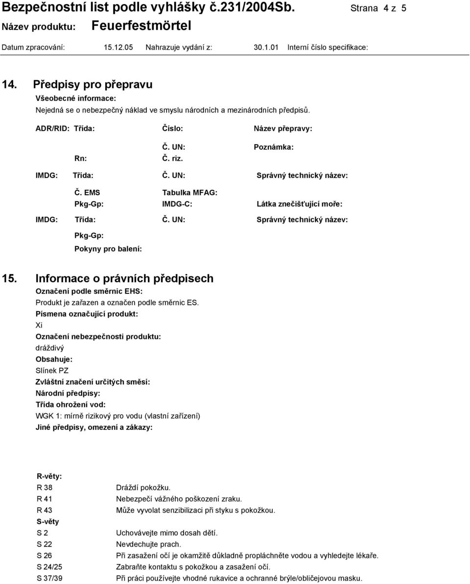 UN: Správný technický název: Pkg-Gp: Pokyny pro balení: 15. Informace o právních předpisech Označení podle směrnic EHS: Produkt je zařazen a označen podle směrnic ES.