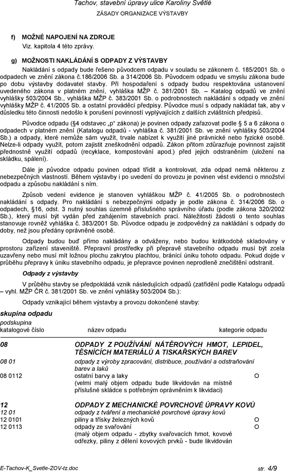 Při hospodaření s odpady budou respektována ustanovení uvedeného zákona v platném znění, vyhláška MŽP č. 381/2001 Sb. Katalog odpadů ve znění vyhlášky 503/2004 Sb., vyhláška MŽP č. 383/2001 Sb.