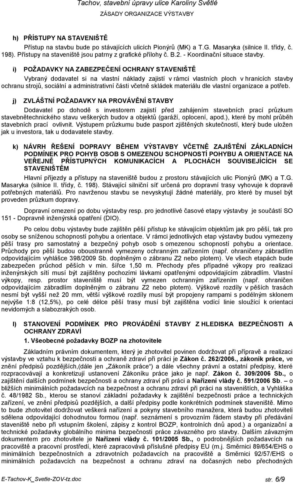 i) POŽADAVKY NA ZABEZPEČENÍ OCHRANY STAVENIŠTĚ Vybraný dodavatel si na vlastní náklady zajistí v rámci vlastních ploch v hranicích stavby ochranu strojů, sociální a administrativní části včetně