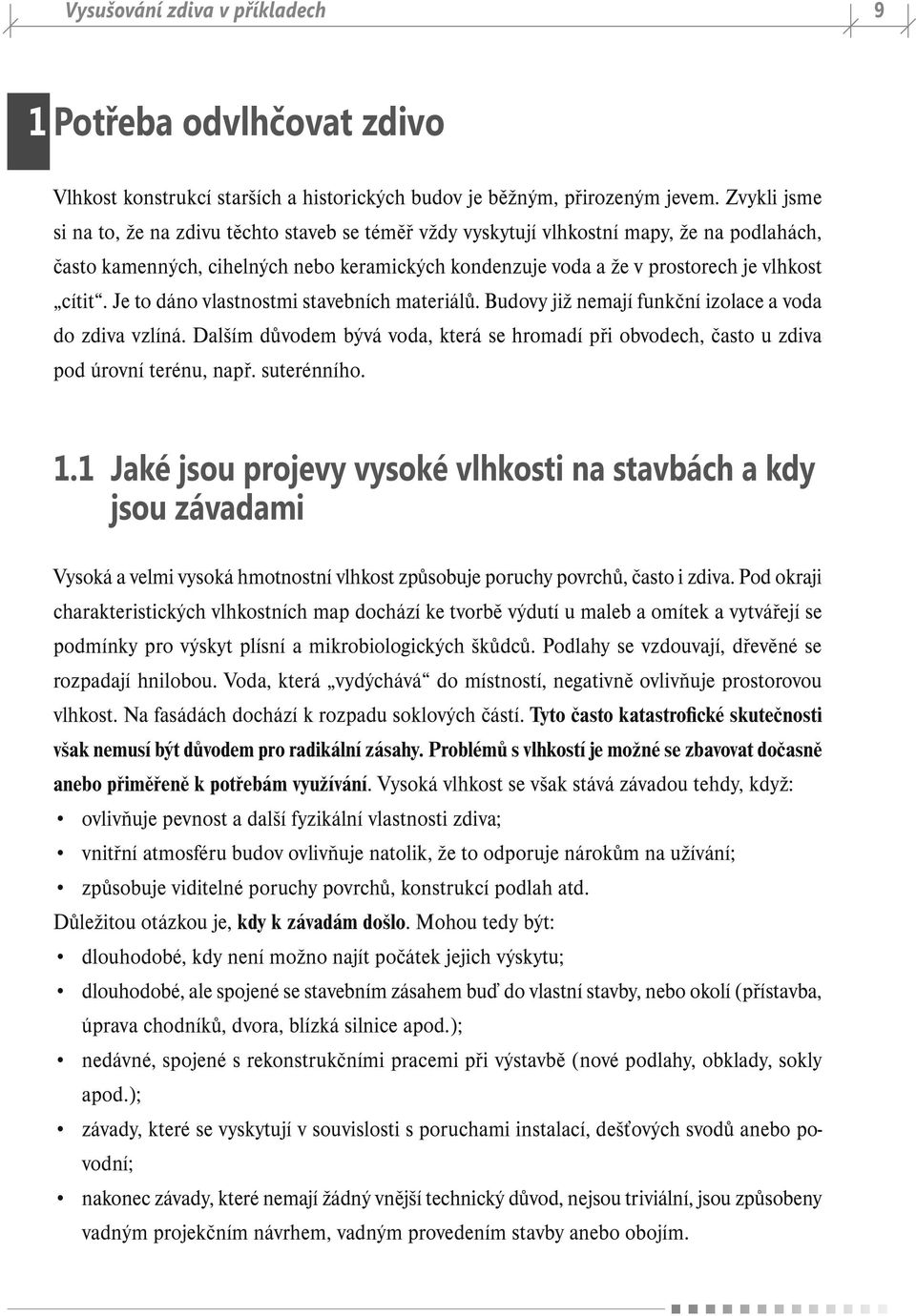 Je to dáno vlastnostmi stavebních materiálů. Budovy již nemají funkční izolace a voda do zdiva vzlíná. Dalším důvodem bývá voda, která se hromadí při obvodech, často u zdiva pod úrovní terénu, např.