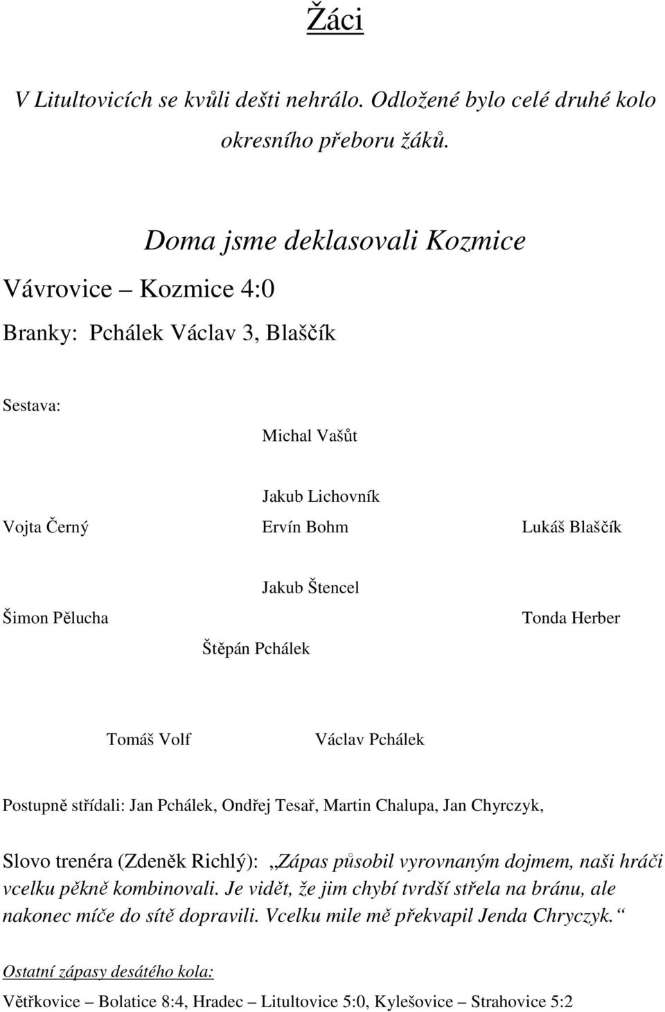 Jakub Štencel Tonda Herber Tomáš Volf Václav Pchálek Postupně střídali: Jan Pchálek, Ondřej Tesař, Martin Chalupa, Jan Chyrczyk, Slovo trenéra (Zdeněk Richlý): Zápas působil vyrovnaným