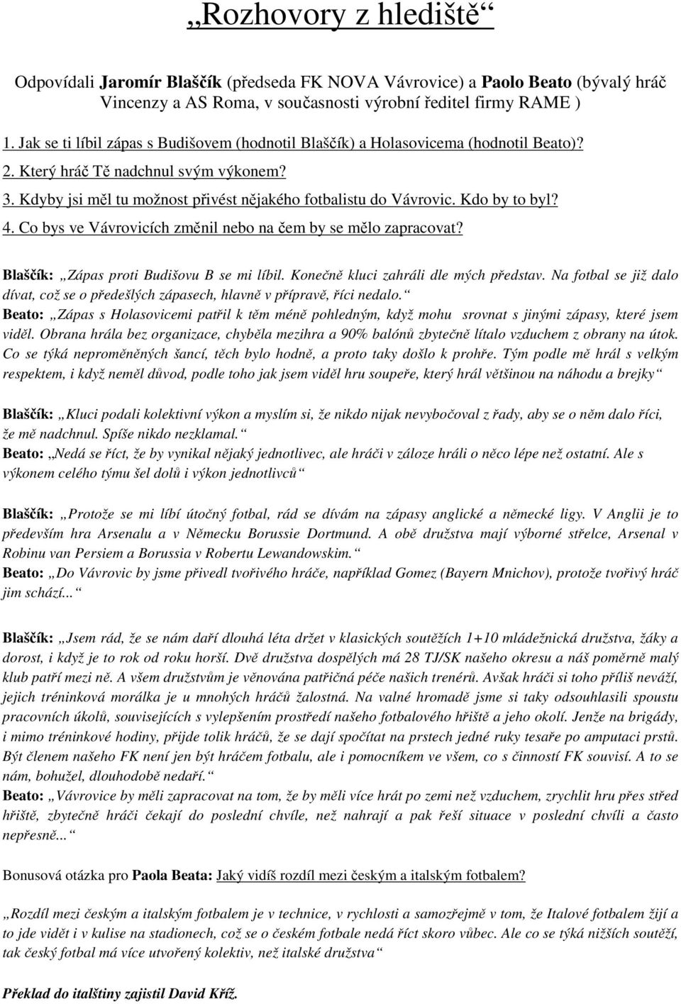 Kdo by to byl? 4. Co bys ve Vávrovicích změnil nebo na čem by se mělo zapracovat? Blaščík: Zápas proti Budišovu B se mi líbil. Konečně kluci zahráli dle mých představ.