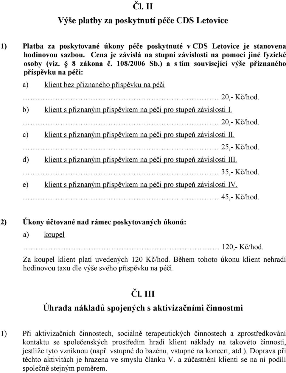 ) a s tím související výše přiznaného příspěvku na péči: a) klient bez přiznaného příspěvku na péči 20,- Kč/hod. b) klient s přiznaným příspěvkem na péči pro stupeň závislosti I. 20,- Kč/hod. c) klient s přiznaným příspěvkem na péči pro stupeň závislosti II.