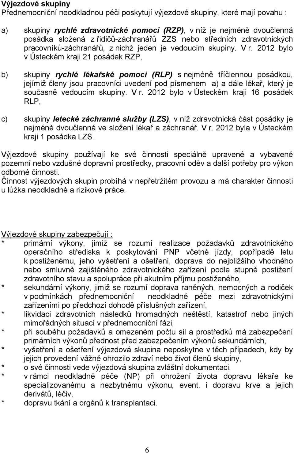 2012 bylo v Ústeckém kraji 21 posádek RZP, b) skupiny rychlé lékařské pomoci (RLP) s nejméně tříčlennou posádkou, jejímiž členy jsou pracovníci uvedení pod písmenem a) a dále lékař, který je současně