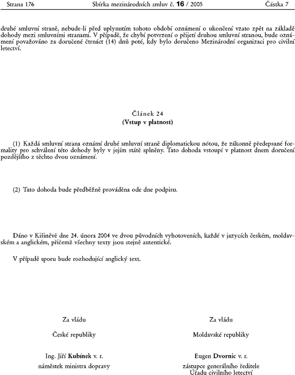 Článek 24 (Vstup v platnost) (1) Každá smluvní strana oznámí druhé smluvní straně diplomatickou notou, že zákonně předepsané formality pro schválení této dohody byly v jejím státě splněny.