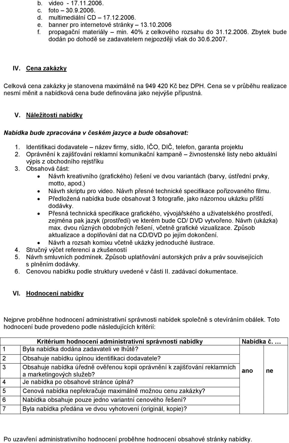 Náležitosti nabídky Nabídka bude zpracována v českém jazyce a bude obsahovat: 1. Identifikaci dodavatele název firmy, sídlo, IČO, DIČ, telefon, garanta projektu 2.