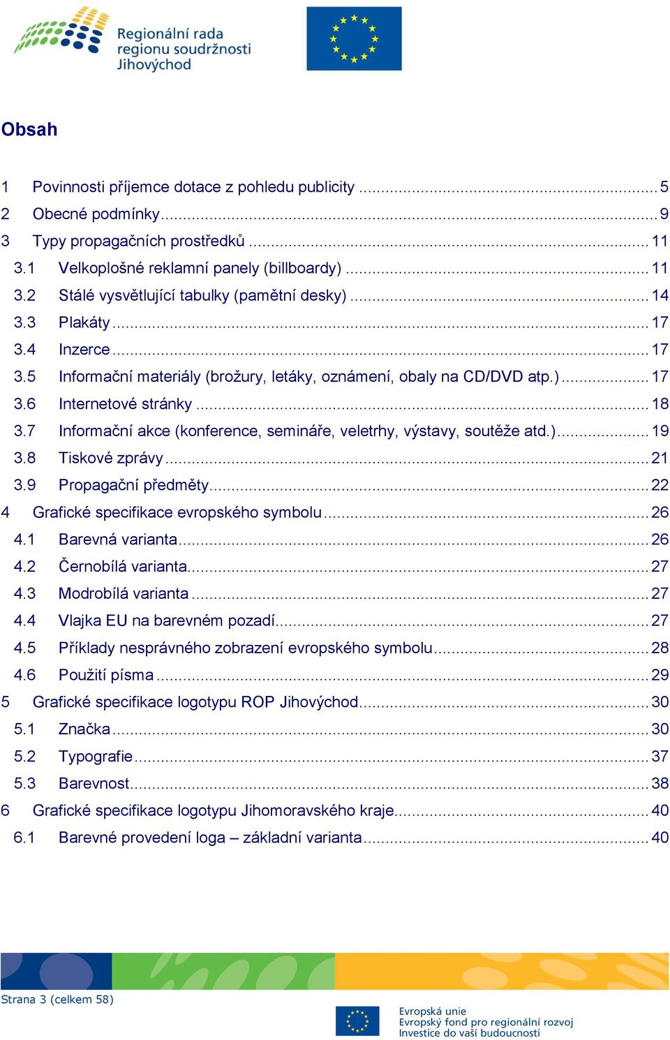 7 Informační akce (konference, semináře, veletrhy, výstavy, soutěţe atd.)... 19 3.8 Tiskové zprávy... 21 3.9 Propagační předměty... 22 4 Grafické specifikace evropského symbolu... 26 4.