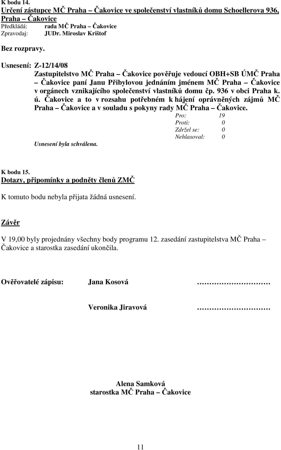 společenství vlastníků domu čp. 936 v obci Praha k. ú. Čakovice a to v rozsahu potřebném k hájení oprávněných zájmů MČ Praha Čakovice a v souladu s pokyny rady MČ Praha Čakovice.