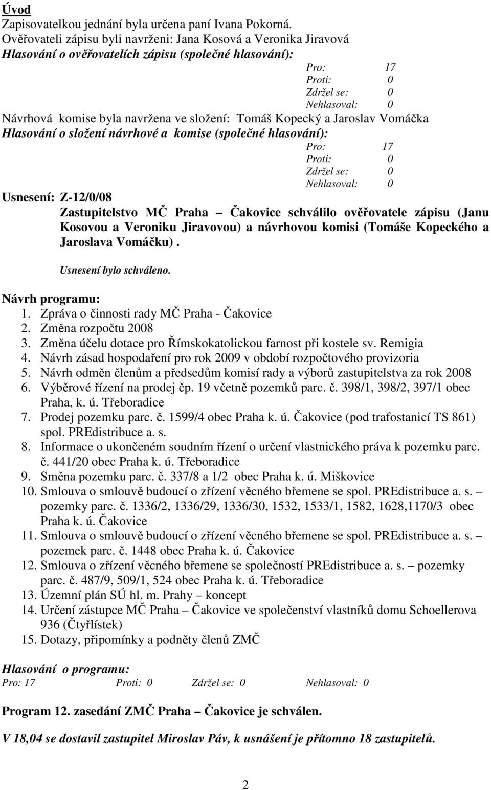 Vomáčka Hlasování o složení návrhové a komise (společné hlasování): Pro: 17 Usnesení: Z-12/0/08 Zastupitelstvo MČ Praha Čakovice schválilo ověřovatele zápisu (Janu Kosovou a Veroniku Jiravovou) a