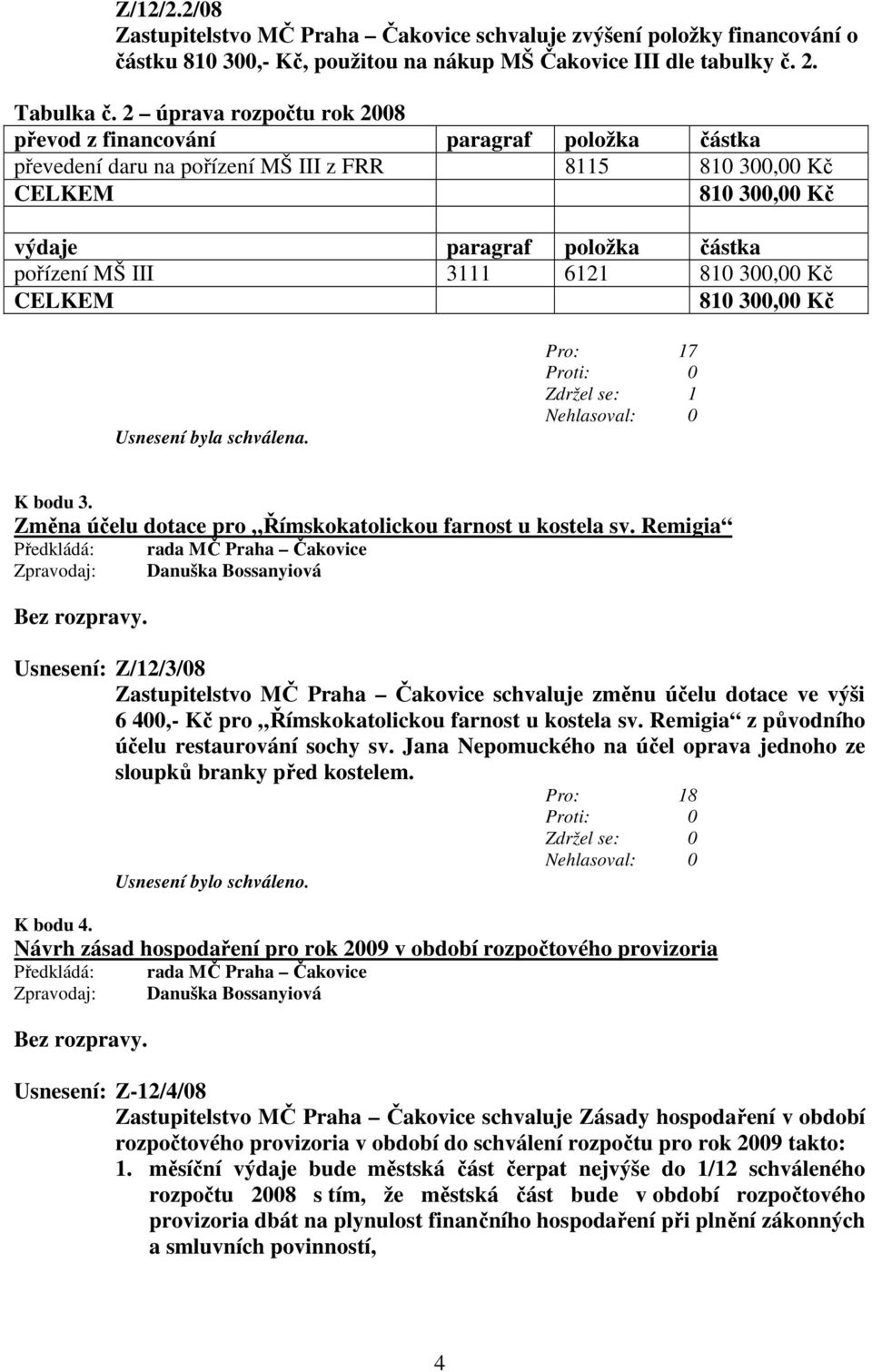 6121 810 300,0 CELKEM 810 300,0 Usnesení byla schválena. Pro: 17 Zdržel se: 1 K bodu 3. Změna účelu dotace pro Římskokatolickou farnost u kostela sv.