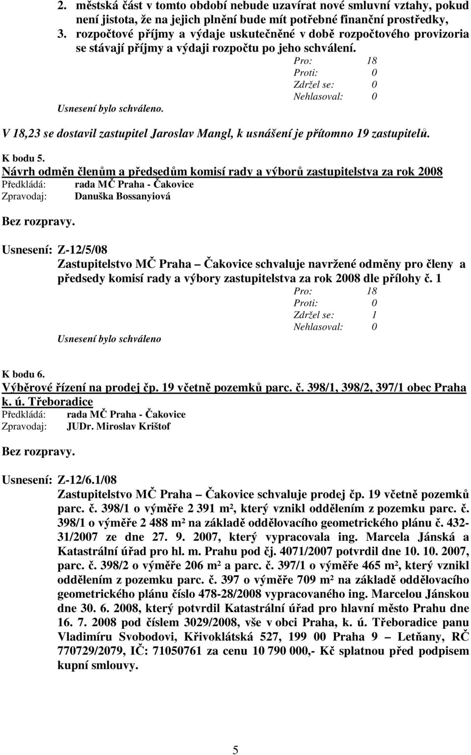 Pro: 18 V 18,23 se dostavil zastupitel Jaroslav Mangl, k usnášení je přítomno 19 zastupitelů. K bodu 5.