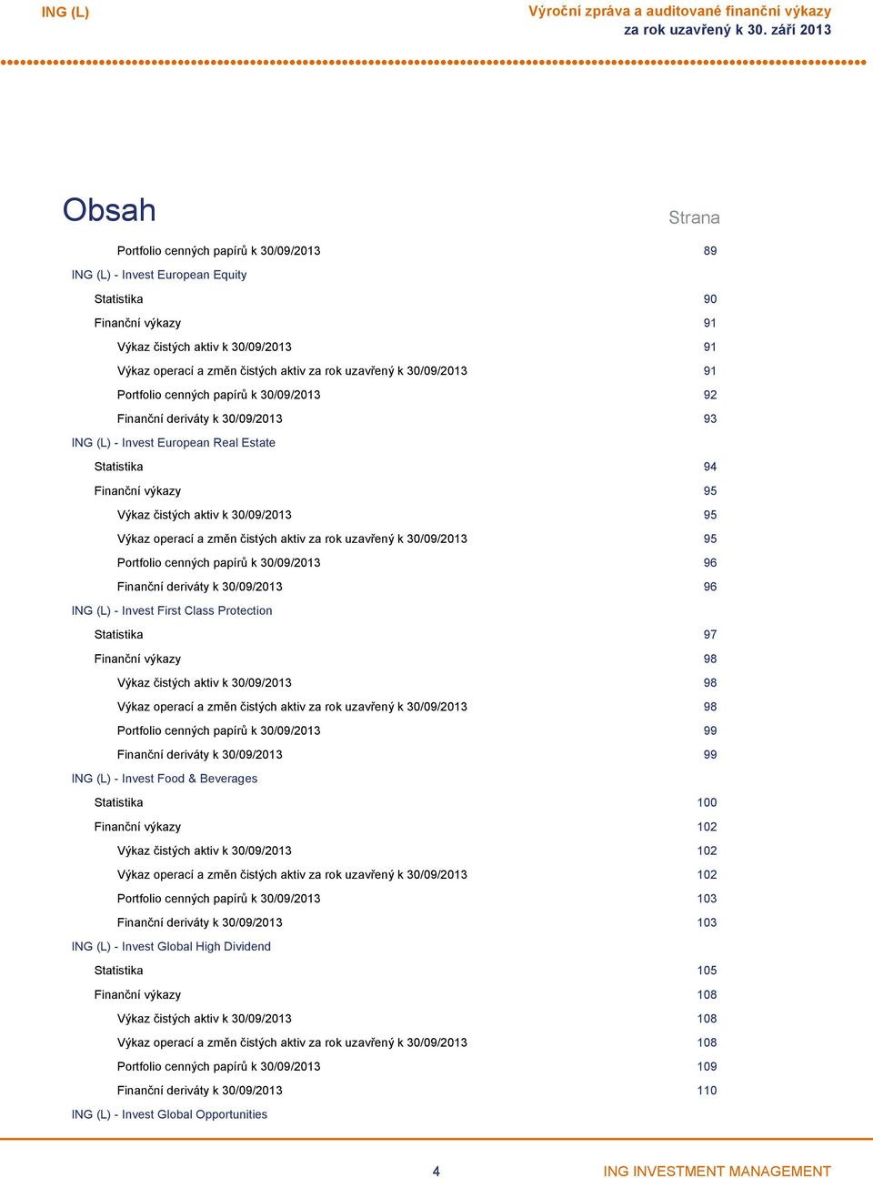 a změn čistých aktiv za rok uzavřený k 30/09/2013 95 Portfolio cenných papírů k 30/09/2013 96 Finanční deriváty k 30/09/2013 96 Invest First Class Protection Statistika 97 Finanční výkazy 98 Výkaz