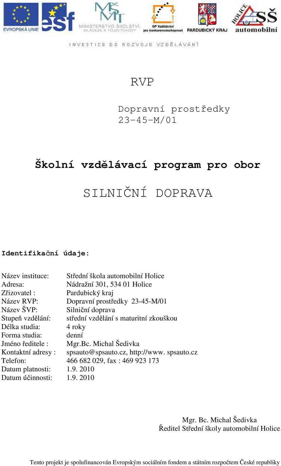 Forma studia: denní Jméno ředitele : Mgr.Bc. Michal Šedivka Kontaktní adresy : spsauto@spsauto.cz, http://www. spsauto.cz Telefon: 466 682 029, fax : 469 923 173 Datum platnosti: 1.9. 2010 Datum účinnosti: 1.