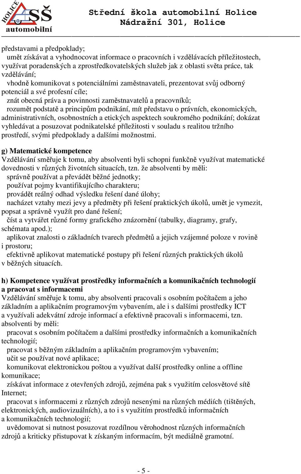 principům podnikání, mít představu o právních, ekonomických, administrativních, osobnostních a etických aspektech soukromého podnikání; dokázat vyhledávat a posuzovat podnikatelské příležitosti v