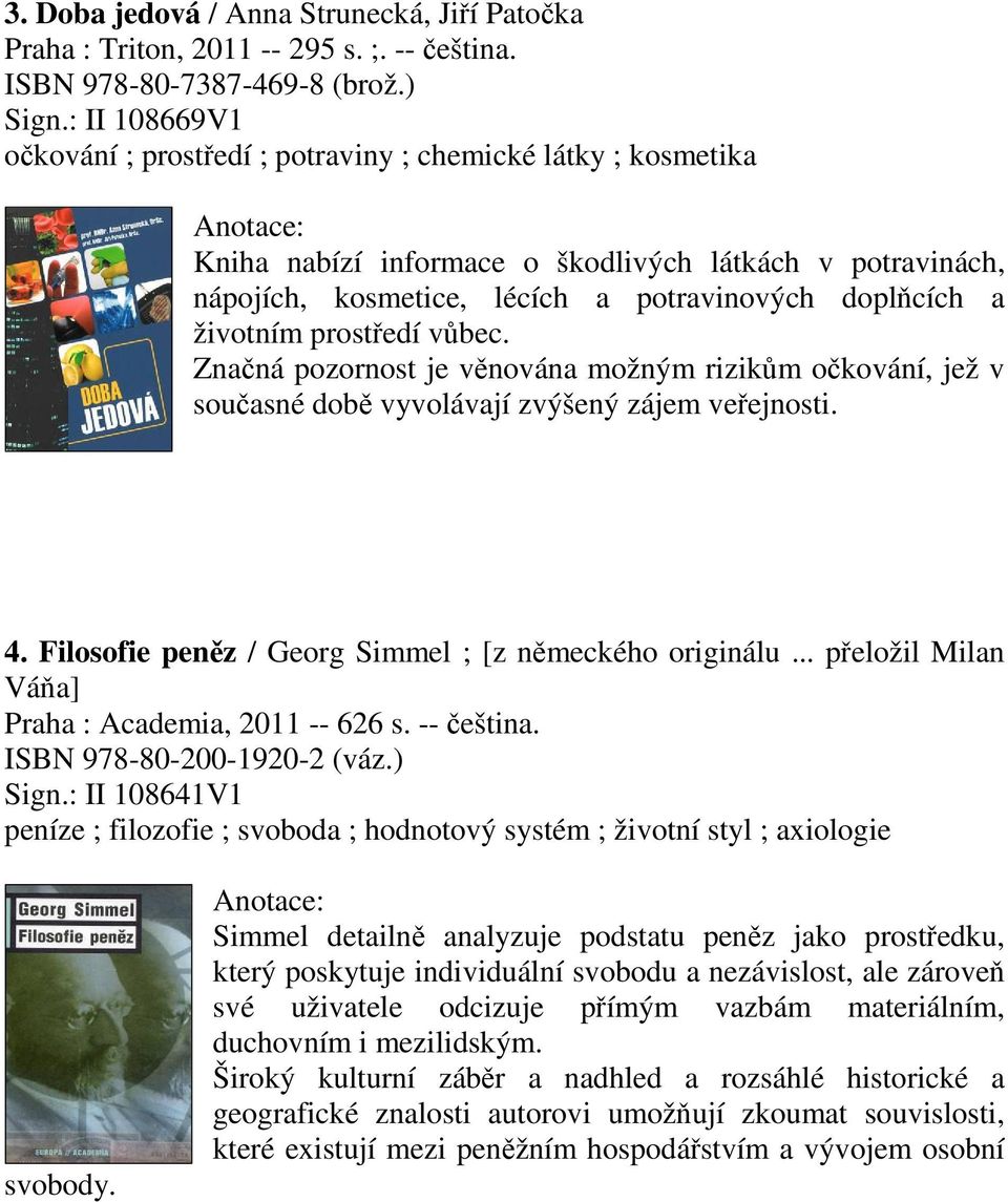 prostedí vbec. Znaná pozornost je vnována možným rizikm okování, jež v souasné dob vyvolávají zvýšený zájem veejnosti. 4. Filosofie penz / Georg Simmel ; [z nmeckého originálu.